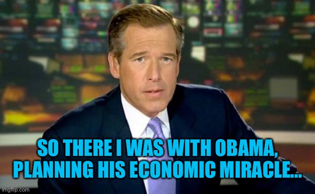 Brian Williams Was There Meme | SO THERE I WAS WITH OBAMA, PLANNING HIS ECONOMIC MIRACLE... | image tagged in memes,brian williams was there | made w/ Imgflip meme maker