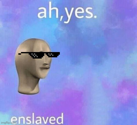 Ah Yes enslaved | image tagged in ah yes enslaved | made w/ Imgflip meme maker