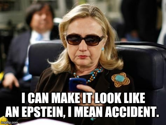 Hillary Clinton Cellphone Meme | I CAN MAKE IT LOOK LIKE AN EPSTEIN, I MEAN ACCIDENT. | image tagged in memes,hillary clinton cellphone | made w/ Imgflip meme maker