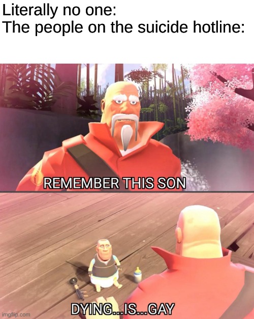dying is gay | Literally no one:
The people on the suicide hotline: | image tagged in dying is gay | made w/ Imgflip meme maker