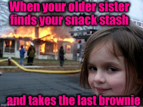 Disaster Girl Meme | When your older sister finds your snack stash; and takes the last brownie | image tagged in memes,disaster girl | made w/ Imgflip meme maker