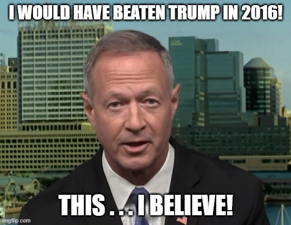 Martin O'Malley 2016 | I WOULD HAVE BEATEN TRUMP IN 2016! THIS . . . I BELIEVE! | image tagged in martin o'malley speaking,donald trump | made w/ Imgflip meme maker