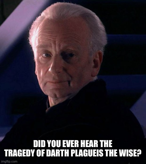 Palpatine | DID YOU EVER HEAR THE TRAGEDY OF DARTH PLAGUEIS THE WISE? | image tagged in palpatine | made w/ Imgflip meme maker