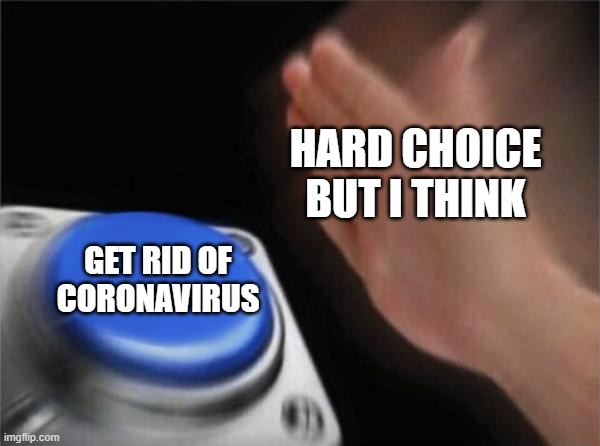 Blank Nut Button Meme | HARD CHOICE BUT I THINK GET RID OF CORONAVIRUS | image tagged in memes,blank nut button | made w/ Imgflip meme maker
