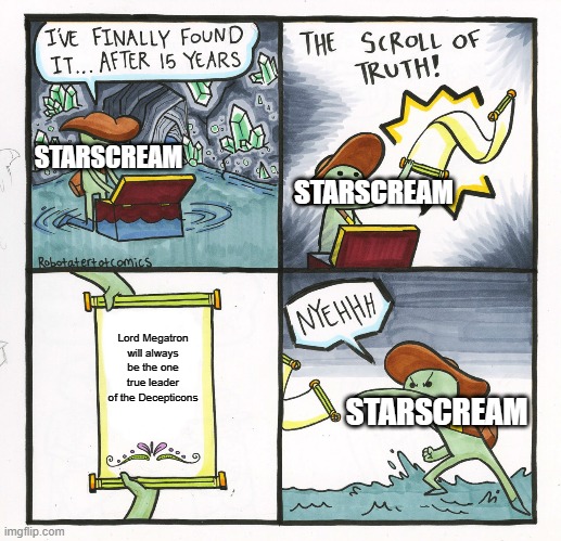 The Scroll Of Truth | STARSCREAM; STARSCREAM; Lord Megatron will always be the one true leader of the Decepticons; STARSCREAM | image tagged in memes,the scroll of truth | made w/ Imgflip meme maker