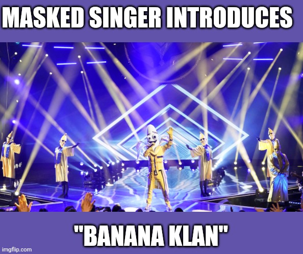 MASKED SINGER INTRODUCES; "BANANA KLAN" | image tagged in banana klan | made w/ Imgflip meme maker