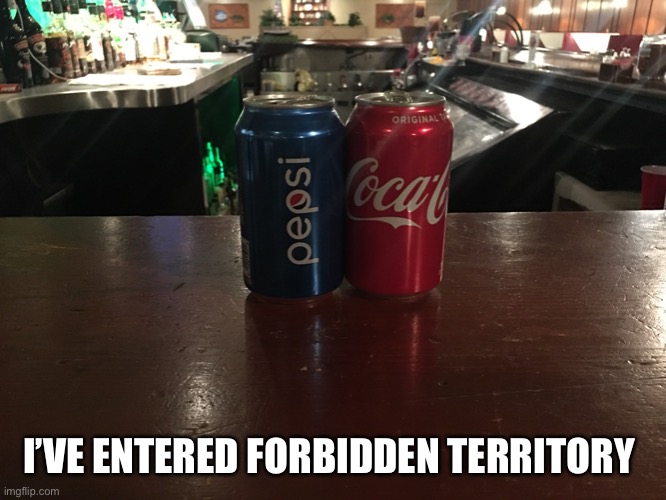 Forbidden Territory | I’VE ENTERED FORBIDDEN TERRITORY | image tagged in coke,pepsi | made w/ Imgflip meme maker