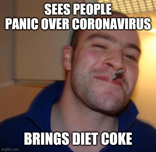 Nice Guy | SEES PEOPLE PANIC OVER CORONAVIRUS; BRINGS DIET COKE | image tagged in nice guy | made w/ Imgflip meme maker