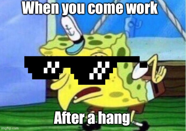 Mocking Spongebob | When you come work; After a hangover | image tagged in memes,mocking spongebob | made w/ Imgflip meme maker