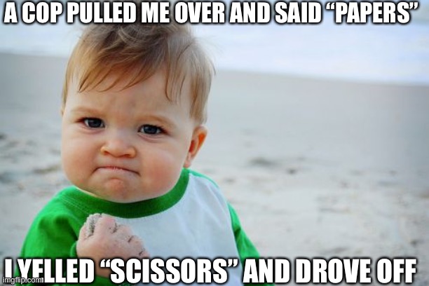 Success Kid Original | A COP PULLED ME OVER AND SAID “PAPERS”; I YELLED “SCISSORS” AND DROVE OFF | image tagged in memes,success kid original | made w/ Imgflip meme maker