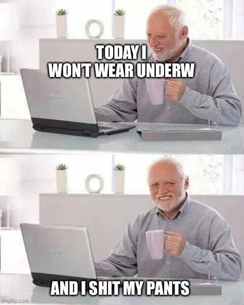Hide the Pain Harold | TODAY I WON’T WEAR UNDERW; AND I SHIT MY PANTS | image tagged in memes,hide the pain harold | made w/ Imgflip meme maker