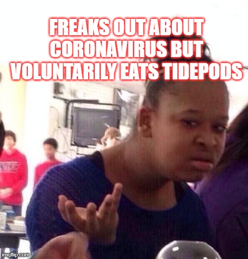 For real doe | FREAKS OUT ABOUT CORONAVIRUS BUT VOLUNTARILY EATS TIDEPODS | image tagged in memes,black girl wat,tide pods,coronavirus | made w/ Imgflip meme maker