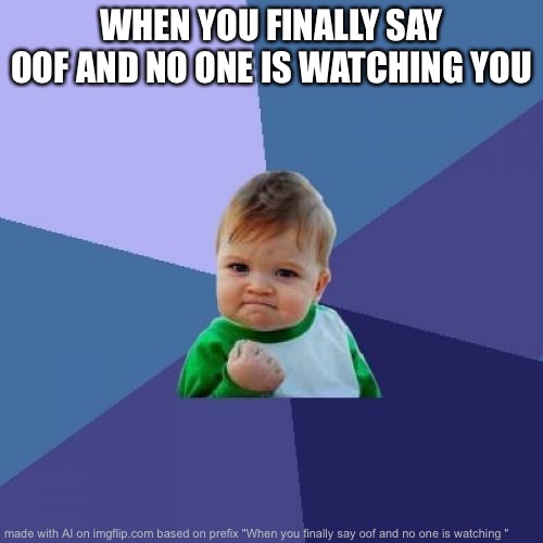 Success Kid Meme | WHEN YOU FINALLY SAY OOF AND NO ONE IS WATCHING YOU | image tagged in memes,success kid | made w/ Imgflip meme maker