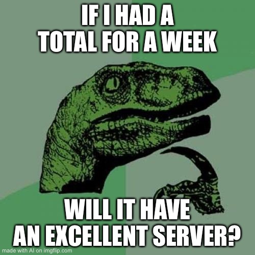 Philosoraptor | IF I HAD A TOTAL FOR A WEEK; WILL IT HAVE AN EXCELLENT SERVER? | image tagged in memes,philosoraptor | made w/ Imgflip meme maker