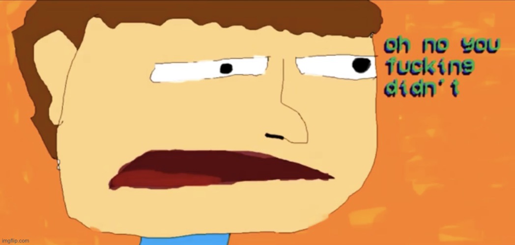 Oh No You Fucking Didn’t | image tagged in oh no you fucking didnt | made w/ Imgflip meme maker