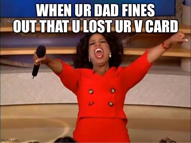 Oprah You Get A Meme | WHEN UR DAD FINES OUT THAT U LOST UR V CARD | image tagged in memes,oprah you get a | made w/ Imgflip meme maker