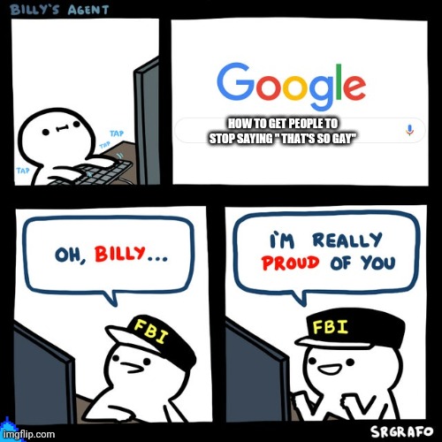 Billy's FBI Agent | HOW TO GET PEOPLE TO STOP SAYING " THAT'S SO GAY" | image tagged in billy's fbi agent | made w/ Imgflip meme maker