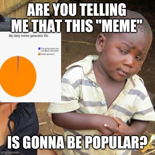 Third World Skeptical Kid | ARE YOU TELLING ME THAT THIS "MEME"; IS GONNA BE POPULAR? | image tagged in memes,third world skeptical kid,funny | made w/ Imgflip meme maker