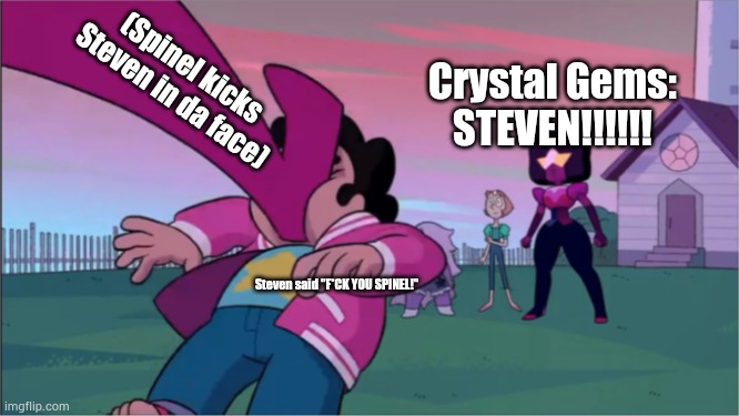 Steven universe the movie template | (Spinel kicks Steven in da face); Crystal Gems: STEVEN!!!!!! Steven said "F*CK YOU SPINEL!" | image tagged in steven universe the movie template | made w/ Imgflip meme maker