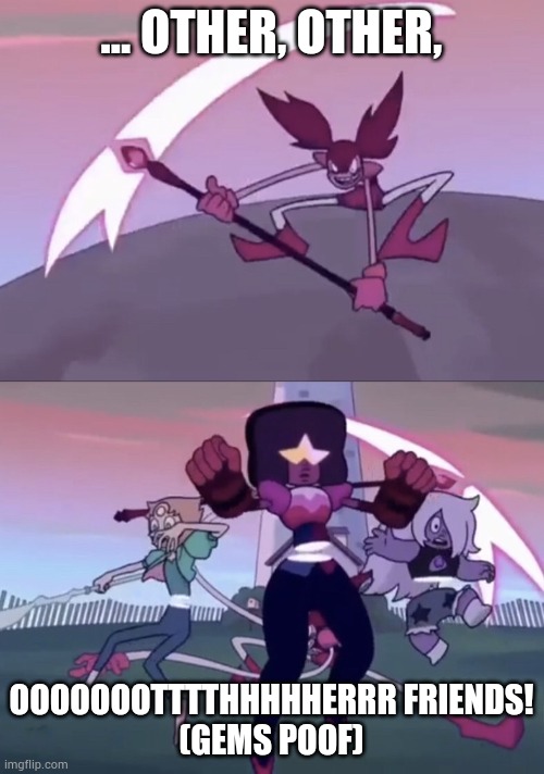 Spinel Slashing the Gems | ... OTHER, OTHER, OOOOOOOTTTTHHHHHERRR FRIENDS!
(GEMS POOF) | image tagged in spinel slashing the gems | made w/ Imgflip meme maker