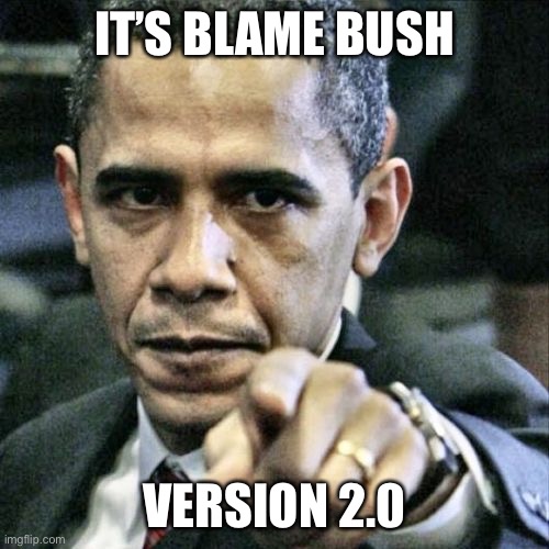 Pissed Off Obama Meme | IT’S BLAME BUSH VERSION 2.0 | image tagged in memes,pissed off obama | made w/ Imgflip meme maker