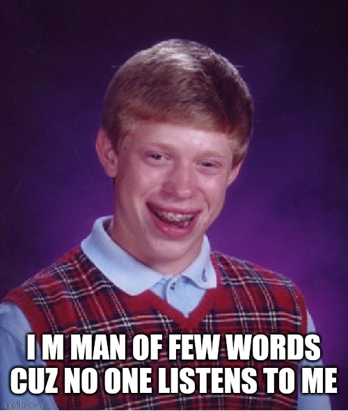 Man of few words | I M MAN OF FEW WORDS CUZ NO ONE LISTENS TO ME | image tagged in memes,bad luck brian,funny,funny memes,haha,lol | made w/ Imgflip meme maker