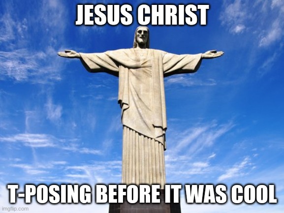 T-pose to assert dominance over death and hell. | JESUS CHRIST; T-POSING BEFORE IT WAS COOL | image tagged in christ the redeemer statue,t-pose,wonders of the world,memes,funny,christian | made w/ Imgflip meme maker