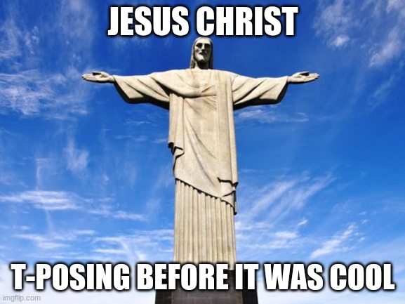 Remember that there's a huge t-pose statue of Jesus in Rio de Janeiro