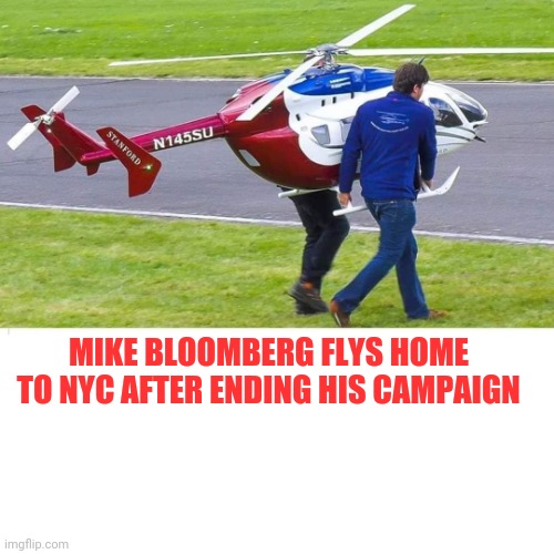 MIKE BLOOMBERG FLYS HOME TO NYC AFTER ENDING HIS CAMPAIGN | image tagged in bloomberg | made w/ Imgflip meme maker