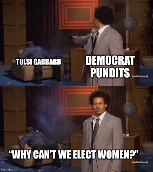 Who shot Hannibal | DEMOCRAT PUNDITS; TULSI GABBARD; “WHY CAN’T WE ELECT WOMEN?” | image tagged in who shot hannibal | made w/ Imgflip meme maker