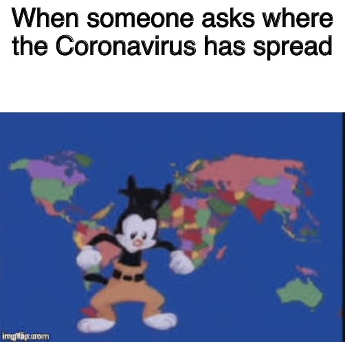 When someone asks where the Coronavirus has spread | image tagged in blank white template,yakko's nations of the world | made w/ Imgflip meme maker