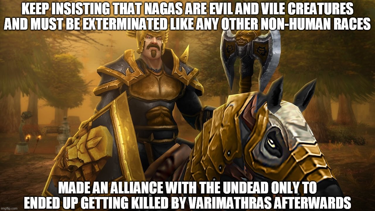 Lord Garithos's Hypocrisy |  KEEP INSISTING THAT NAGAS ARE EVIL AND VILE CREATURES AND MUST BE EXTERMINATED LIKE ANY OTHER NON-HUMAN RACES; MADE AN ALLIANCE WITH THE UNDEAD ONLY TO ENDED UP GETTING KILLED BY VARIMATHRAS AFTERWARDS | image tagged in memes,undead,warcraft | made w/ Imgflip meme maker
