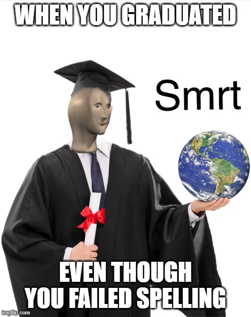 Meme man smart | WHEN YOU GRADUATED; EVEN THOUGH YOU FAILED SPELLING | image tagged in meme man smart | made w/ Imgflip meme maker