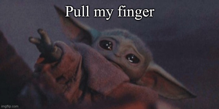 Baby yoda cry | Pull my finger | image tagged in baby yoda cry | made w/ Imgflip meme maker