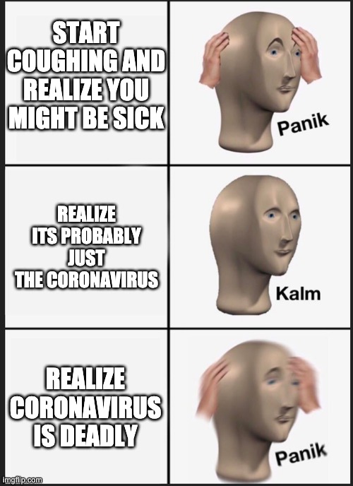 Panik Kalm Panik | START COUGHING AND REALIZE YOU MIGHT BE SICK; REALIZE ITS PROBABLY JUST THE CORONAVIRUS; REALIZE CORONAVIRUS IS DEADLY | image tagged in panik kalm | made w/ Imgflip meme maker