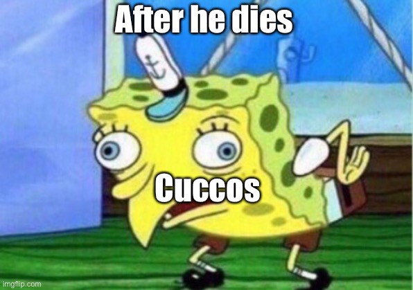 Mocking Spongebob Meme | After he dies Cuccos | image tagged in memes,mocking spongebob | made w/ Imgflip meme maker