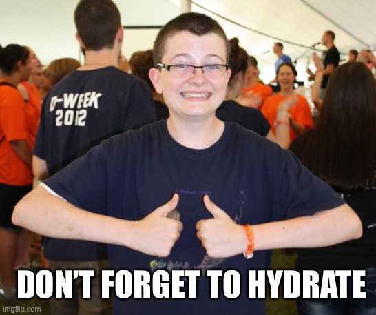 DON’T FORGET TO HYDRATE | image tagged in mack | made w/ Imgflip meme maker
