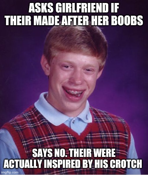Bad Luck Brian Meme | ASKS GIRLFRIEND IF THEIR MADE AFTER HER BOOBS SAYS NO. THEIR WERE ACTUALLY INSPIRED BY HIS CROTCH | image tagged in memes,bad luck brian | made w/ Imgflip meme maker