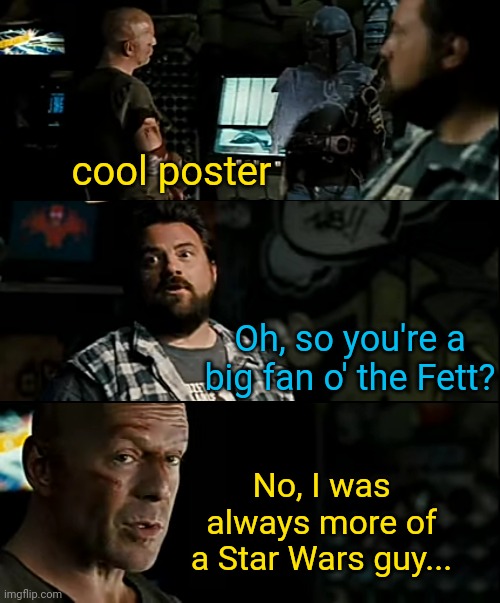 cool poster Oh, so you're a big fan o' the Fett? No, I was always more of a Star Wars guy... | made w/ Imgflip meme maker