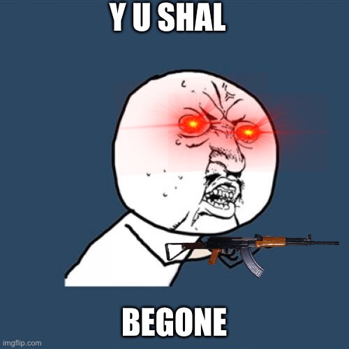 Y U No | Y U SHAL; BEGONE | image tagged in memes,y u no | made w/ Imgflip meme maker
