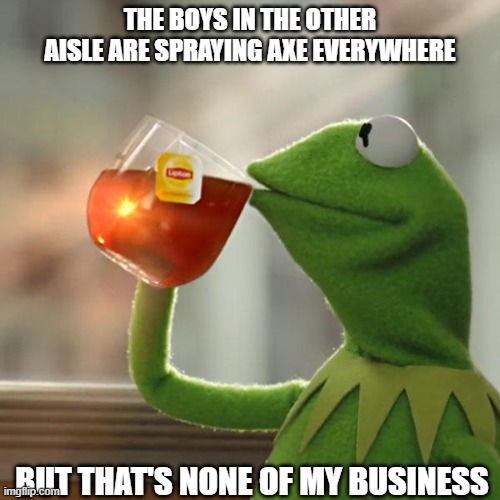 Axe is being sprayed but thats not my prob. | THE BOYS IN THE OTHER AISLE ARE SPRAYING AXE EVERYWHERE; BUT THAT'S NONE OF MY BUSINESS | image tagged in memes,but thats none of my business,kermit the frog,locker room,middle school,axe | made w/ Imgflip meme maker
