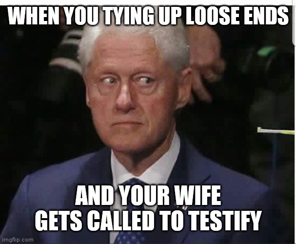 Don't do it Bill! | WHEN YOU TYING UP LOOSE ENDS; AND YOUR WIFE GETS CALLED TO TESTIFY | image tagged in memes,funny memes,clinton | made w/ Imgflip meme maker