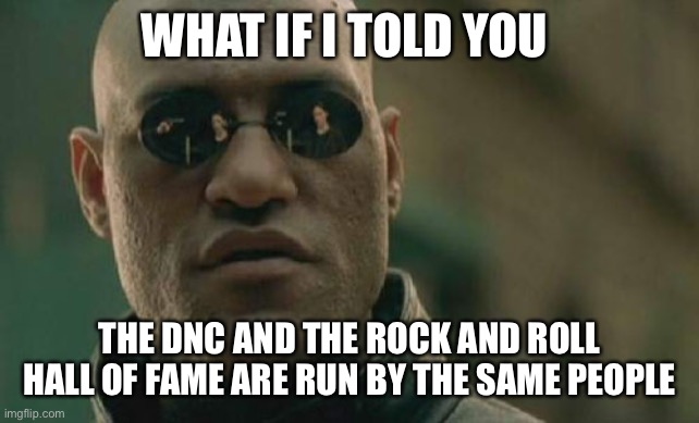 Matrix Morpheus | WHAT IF I TOLD YOU; THE DNC AND THE ROCK AND ROLL HALL OF FAME ARE RUN BY THE SAME PEOPLE | image tagged in memes,matrix morpheus | made w/ Imgflip meme maker