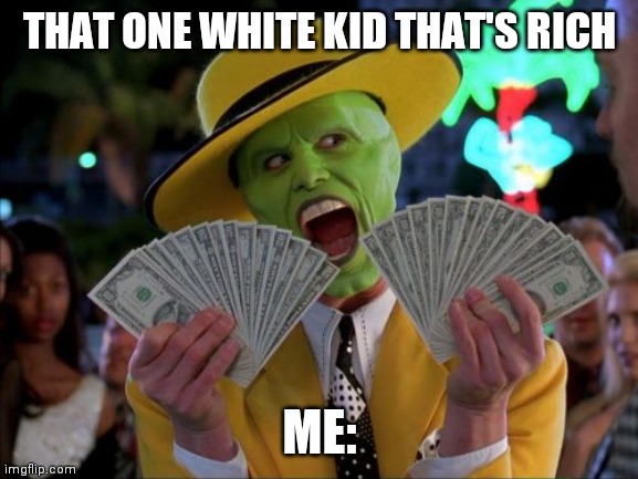 Money Money Meme | THAT ONE WHITE KID THAT'S RICH; ME: | image tagged in memes,money money | made w/ Imgflip meme maker