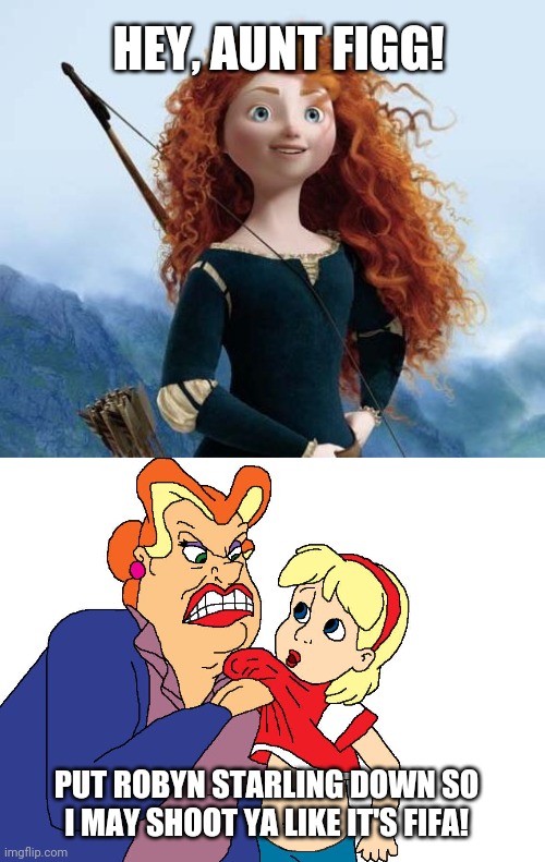 HEY, AUNT FIGG! PUT ROBYN STARLING DOWN SO I MAY SHOOT YA LIKE IT'S FIFA! | image tagged in memes,merida brave | made w/ Imgflip meme maker