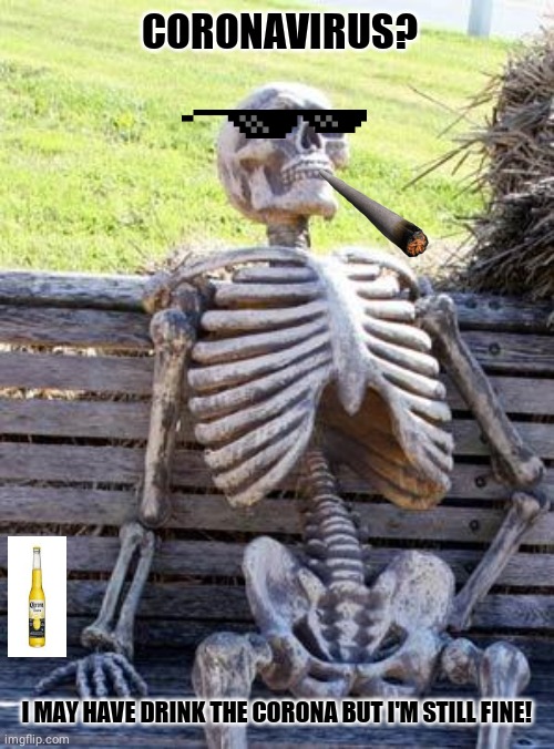Waiting Skeleton | CORONAVIRUS? I MAY HAVE DRINK THE CORONA BUT I'M STILL FINE! | image tagged in memes,waiting skeleton | made w/ Imgflip meme maker