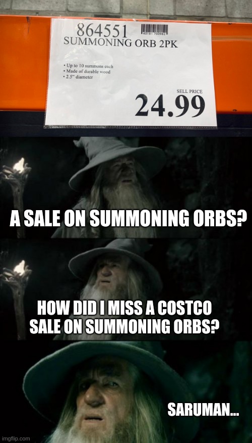 A SALE ON SUMMONING ORBS? HOW DID I MISS A COSTCO SALE ON SUMMONING ORBS? SARUMAN... | image tagged in memes,confused gandalf | made w/ Imgflip meme maker