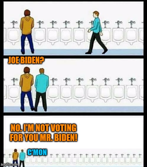 Urinal Guy (More text room) | JOE BIDEN? NO. I'M NOT VOTING FOR YOU MR. BIDEN! C'MON | image tagged in urinal guy more text room | made w/ Imgflip meme maker