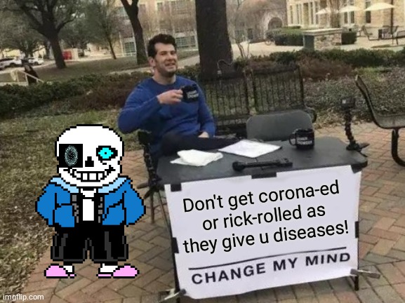 Change My Mind | Don't get corona-ed or rick-rolled as they give u diseases! | image tagged in memes,change my mind | made w/ Imgflip meme maker