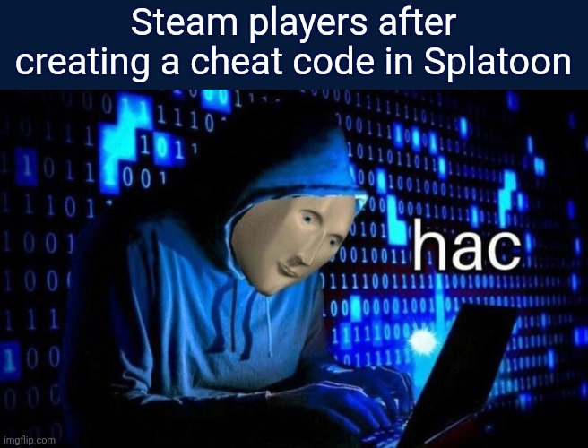 Hackers in Splatoon be like | Steam players after creating a cheat code in Splatoon | image tagged in hac | made w/ Imgflip meme maker